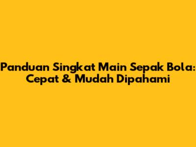 Panduan Singkat Main Sepak Bola: Cepat & Mudah Dipahami