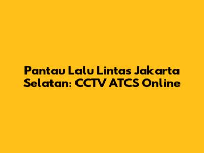 Pantau Lalu Lintas Jakarta Selatan: CCTV ATCS Online