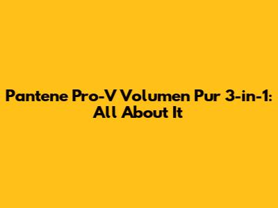 Pantene Pro-V Volumen Pur 3-in-1: All About It