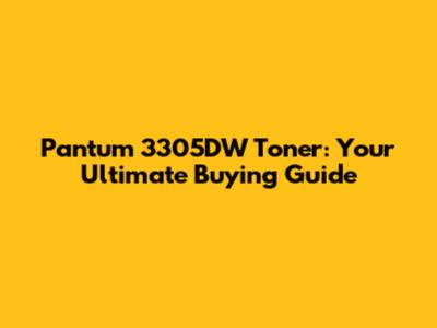 Pantum 3305DW Toner: Your Ultimate Buying Guide