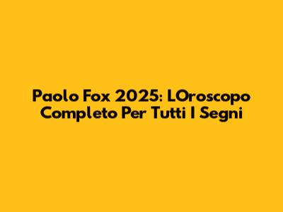Paolo Fox 2025: L'Oroscopo Completo Per Tutti I Segni