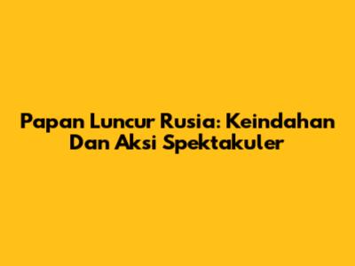 Papan Luncur Rusia: Keindahan Dan Aksi Spektakuler