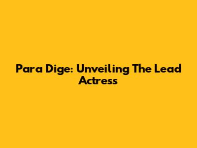 Para Dige: Unveiling The Lead Actress