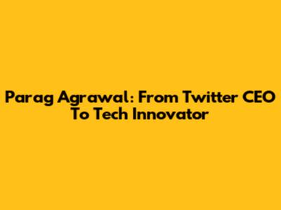 Parag Agrawal: From Twitter CEO To Tech Innovator
