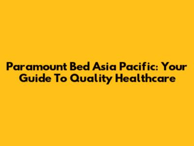 Paramount Bed Asia Pacific: Your Guide To Quality Healthcare