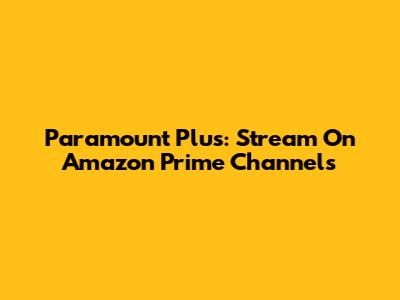 Paramount Plus: Stream On Amazon Prime Channels