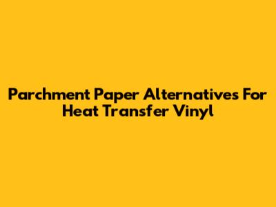Parchment Paper Alternatives For Heat Transfer Vinyl