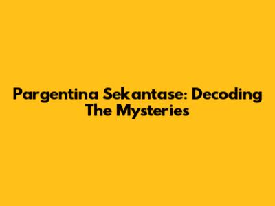 Pargentina Sekantase: Decoding The Mysteries