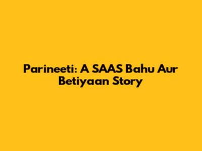 Parineeti: A SAAS Bahu Aur Betiyaan Story