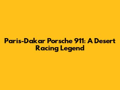 Paris-Dakar Porsche 911: A Desert Racing Legend