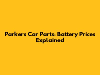 Parker's Car Parts: Battery Prices Explained