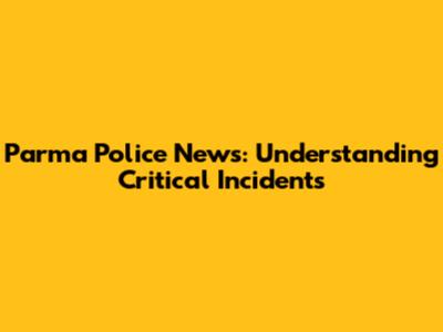 Parma Police News: Understanding Critical Incidents