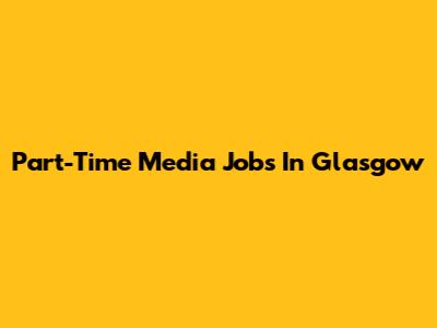 Part-Time Media Jobs In Glasgow
