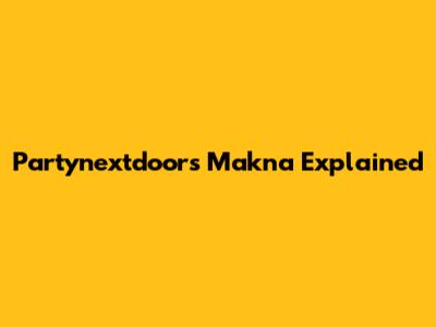 Partynextdoor's "Makna" Explained