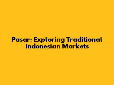 Pasar: Exploring Traditional Indonesian Markets