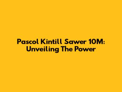 Pascol Kintill Sawer 10M: Unveiling The Power