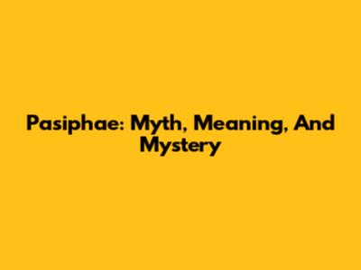 Pasiphae: Myth, Meaning, And Mystery