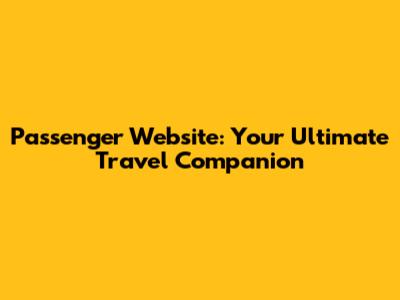 Passenger Website: Your Ultimate Travel Companion