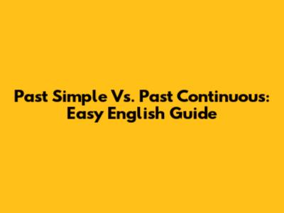 Past Simple Vs. Past Continuous: Easy English Guide