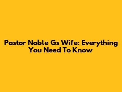 Pastor Noble G's Wife: Everything You Need To Know