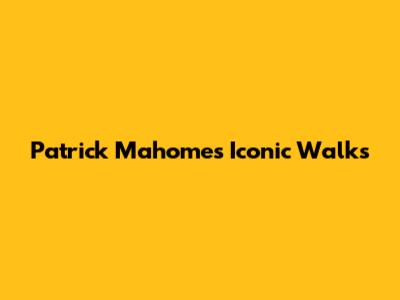 Patrick Mahomes' Iconic Walks