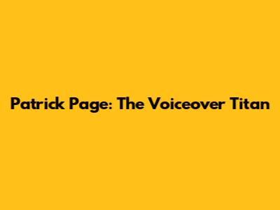 Patrick Page: The Voiceover Titan