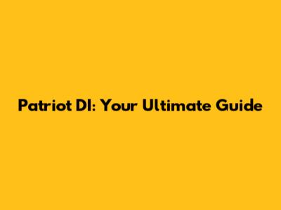 Patriot DI: Your Ultimate Guide