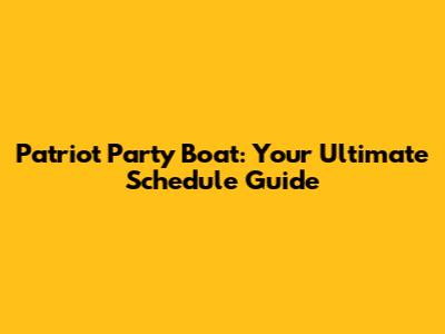 Patriot Party Boat: Your Ultimate Schedule Guide