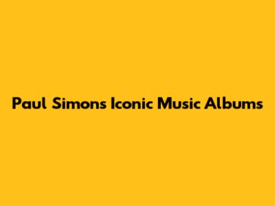 Paul Simon's Iconic Music Albums