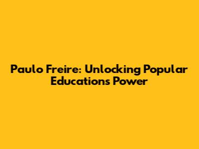Paulo Freire: Unlocking Popular Education's Power
