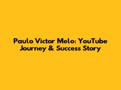 Paulo Victor Melo: YouTube Journey & Success Story
