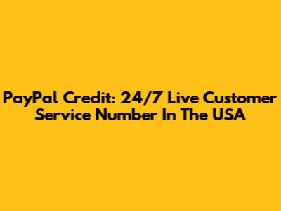 PayPal Credit: 24/7 Live Customer Service Number In The USA