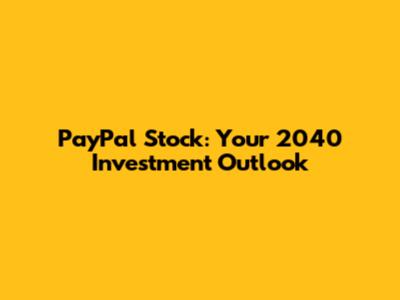 PayPal Stock: Your 2040 Investment Outlook
