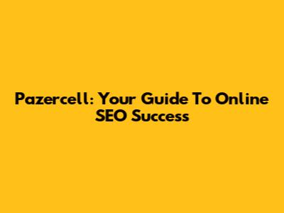 Pazercell: Your Guide To Online SEO Success