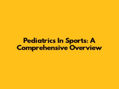 Pediatrics In Sports: A Comprehensive Overview