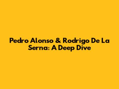 Pedro Alonso & Rodrigo De La Serna: A Deep Dive