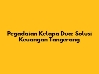 Pegadaian Kelapa Dua: Solusi Keuangan Tangerang