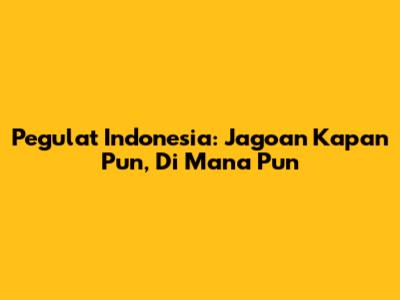 Pegulat Indonesia: Jagoan Kapan Pun, Di Mana Pun
