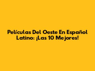 Películas Del Oeste En Español Latino: ¡Las 10 Mejores!
