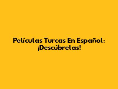 Películas Turcas En Español: ¡Descúbrelas!