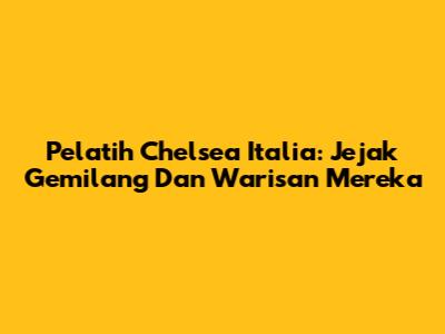 Pelatih Chelsea Italia: Jejak Gemilang Dan Warisan Mereka