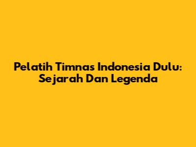 Pelatih Timnas Indonesia Dulu: Sejarah Dan Legenda