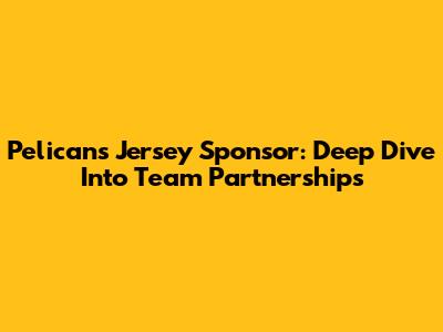 Pelicans Jersey Sponsor: Deep Dive Into Team Partnerships