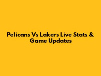 Pelicans Vs Lakers Live Stats & Game Updates
