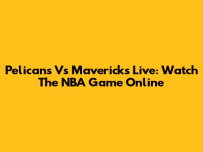 Pelicans Vs Mavericks Live: Watch The NBA Game Online