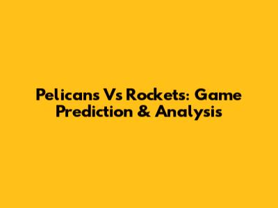 Pelicans Vs Rockets: Game Prediction & Analysis