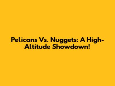 Pelicans Vs. Nuggets: A High-Altitude Showdown!