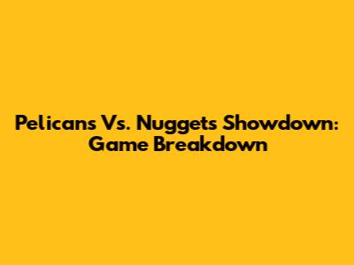 Pelicans Vs. Nuggets Showdown: Game Breakdown