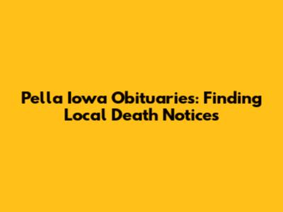 Pella Iowa Obituaries: Finding Local Death Notices