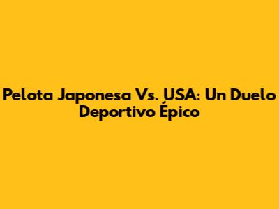Pelota Japonesa Vs. USA: Un Duelo Deportivo Épico